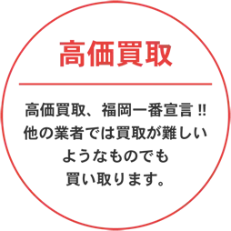 高価買取、福岡一番宣言。他の業者では買取が難しいようなものでも買い取ります。