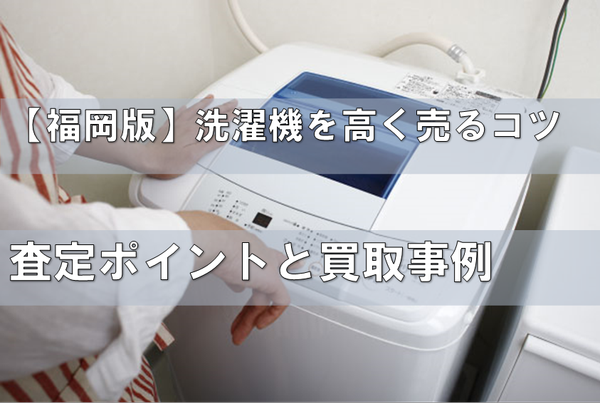 【福岡版】洗濯機を高く売る！査定ポイントと買取事例、おすすめ業者.png