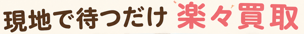 現地で待つだけ楽々買取.png