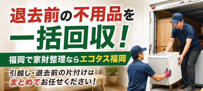 退去前の不用品を一括回収！福岡で家財整理ならエコタス福岡.png